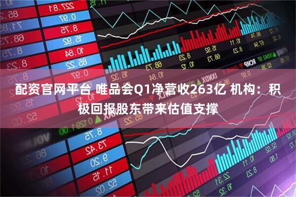 配资官网平台 唯品会Q1净营收263亿 机构：积极回报股东带来估值支撑