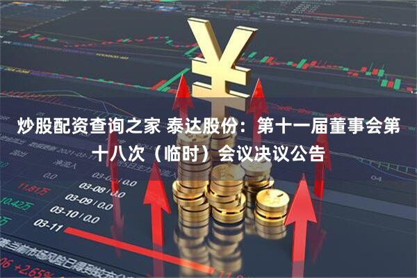 炒股配资查询之家 泰达股份：第十一届董事会第十八次（临时）会议决议公告