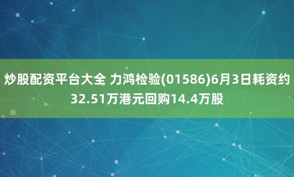 炒股配资平台大全 力鸿检验(01586)6月3日耗资约32.51万港元回购14.4万股