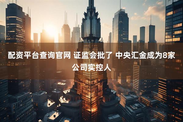 配资平台查询官网 证监会批了 中央汇金成为8家公司实控人