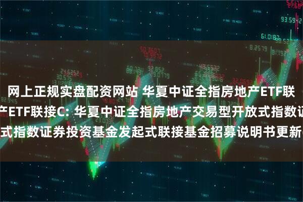 网上正规实盘配资网站 华夏中证全指房地产ETF联接A,华夏中证全指房地产ETF联接C: 华夏中证全指房地产交易型开放式指数证券投资基金发起式联接基金招募说明书更新(2025年5月30日公告)