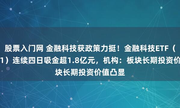 股票入门网 金融科技获政策力挺！金融科技ETF（159851）连续四日吸金超1.8亿元，机构：板块长期投资价值凸显