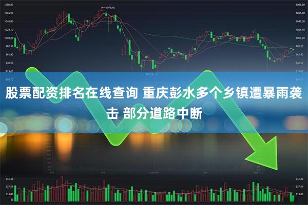 股票配资排名在线查询 重庆彭水多个乡镇遭暴雨袭击 部分道路中断