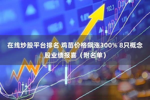 在线炒股平台排名 鸡苗价格飙涨300% 8只概念股业绩报喜（附名单）