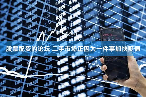 股票配资的论坛 二手市场正因为一件事加快贬值